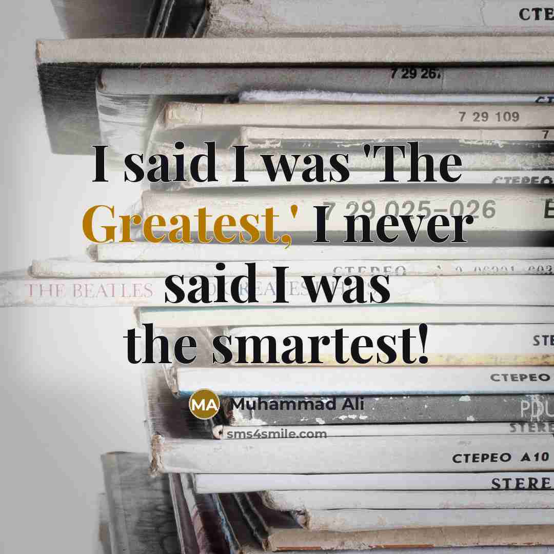 “I said I was 'The Greatest,' I never said I was the smartest!” quote by Muhammad Ali