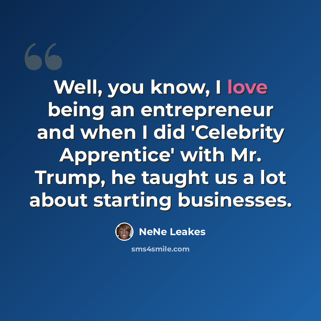 “Well, you know, I love being an entrepreneur and when I did 'Celebrity Apprentice' with Mr. Trump, he taught us a lot about starting businesses.” quote by NeNe Leakes