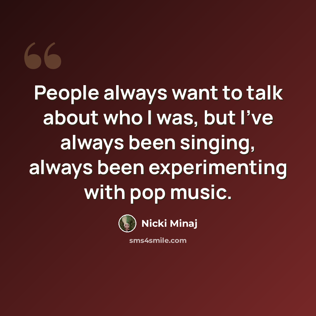 “People always want to talk about who I was, but I've always been singing, always been experimenting with pop music.” quote by Nicki Minaj