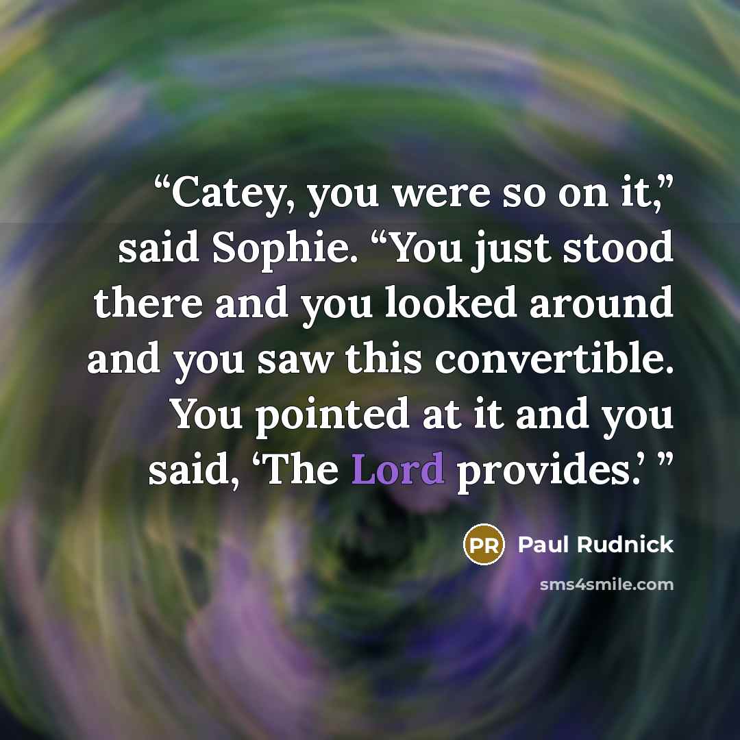 “Catey, you were so on it,” said Sophie. “You just stood there and you looked around and you saw this convertible. You pointed at it and you said, ‘The Lord provides.’” quote by Paul Rudnick