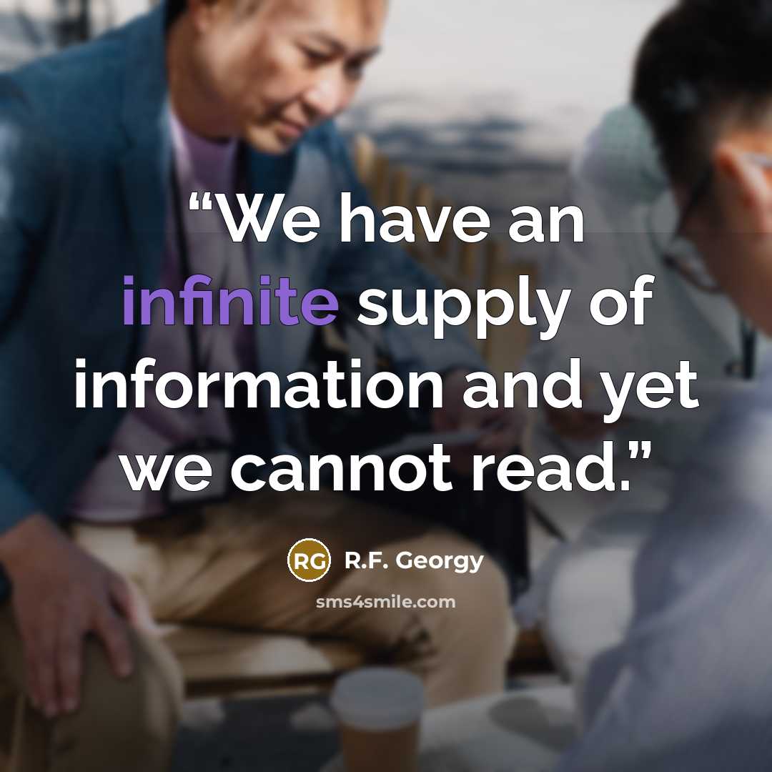 “We have an infinite supply of information and yet we cannot read.” quote by R.F. Georgy