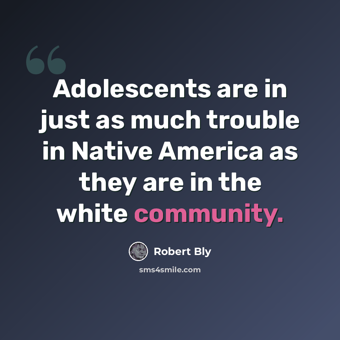 “Adolescents are in just as much trouble in Native America as they are in the white community.” quote by Robert Bly
