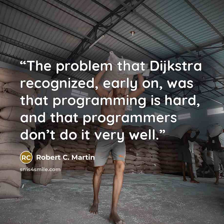 “The problem that Dijkstra recognized, early on, was that programming is hard, and that programmers don’t do it very well.” quote by Robert C. Martin