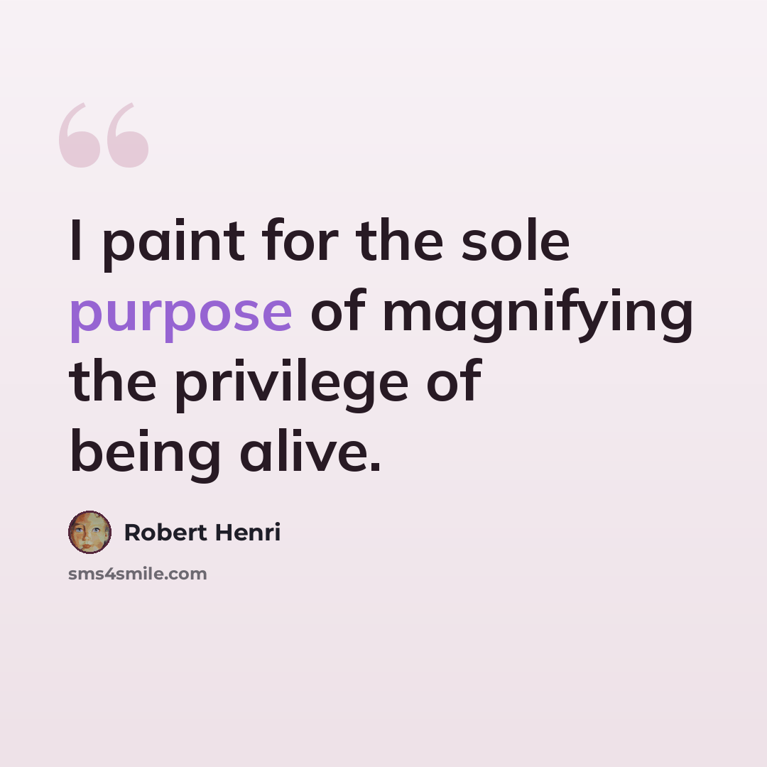 “I paint for the sole purpose of magnifying the privilege of being alive.” quote by Robert Henri