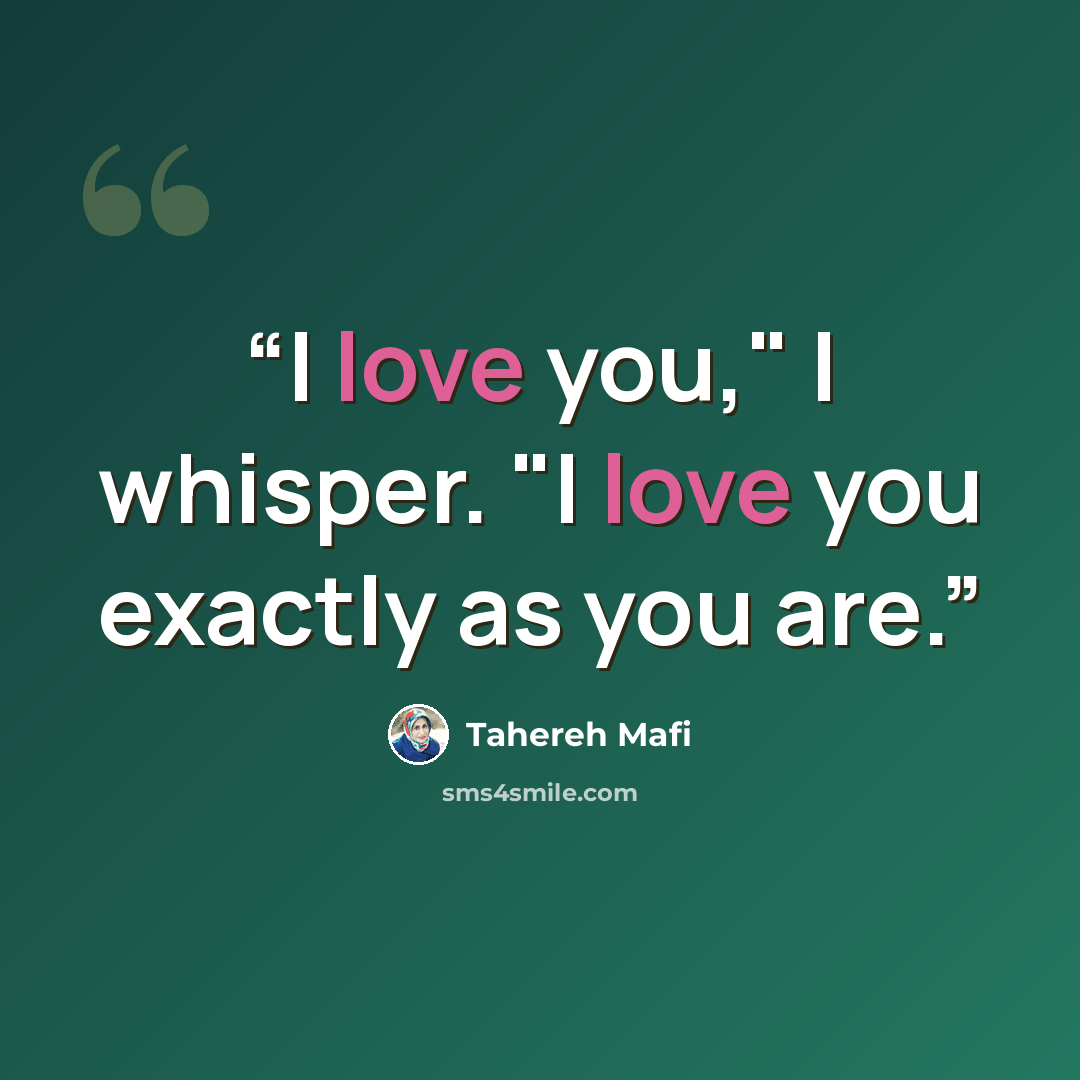 “I love you," I whisper. "I love you exactly as you are.” quote by Tahereh Mafi