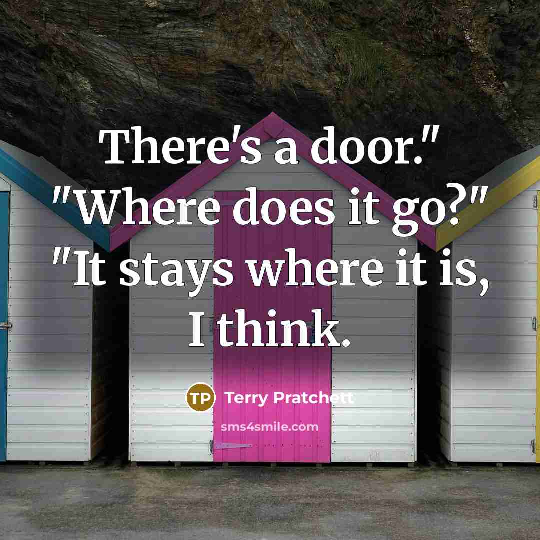 “There's a door." "Where does it go?" "It stays where it is, I think.” quote by Terry Pratchett