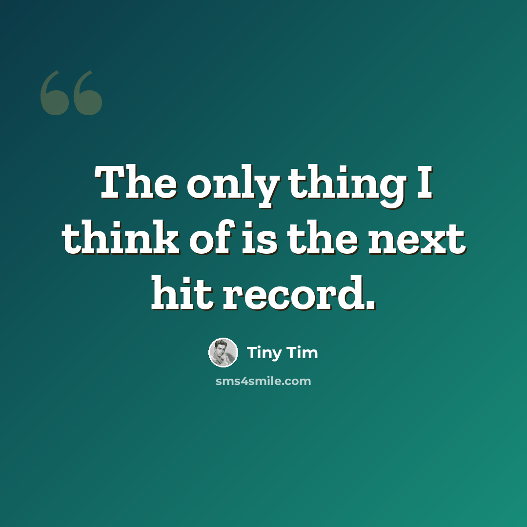 “The only thing I think of is the next hit record.” quote by Tiny Tim