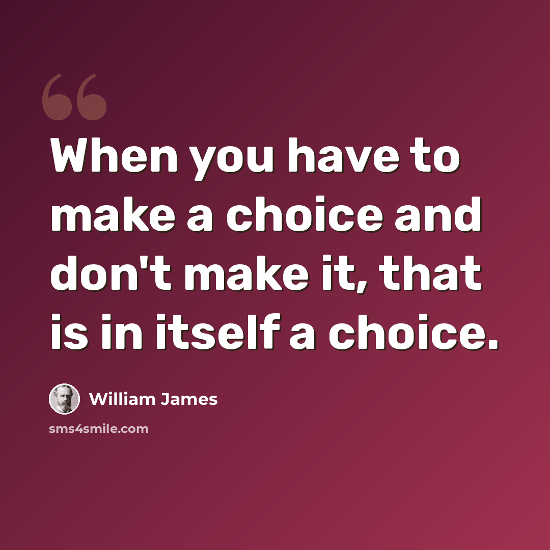 “When you have to make a choice and don't make it, that is in itself a choice.” quote by William James