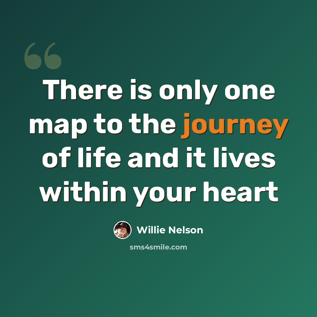“There is only one map to the journey of life and it lives within your heart” quote by Willie Nelson