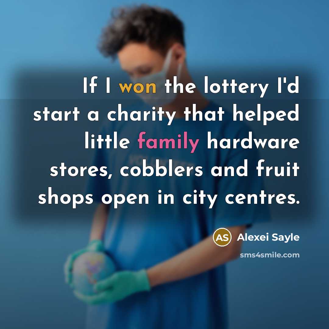 “If I won the lottery I'd start a charity that helped little family hardware stores, cobblers and fruit shops open in city centres.” quote by Alexei Sayle