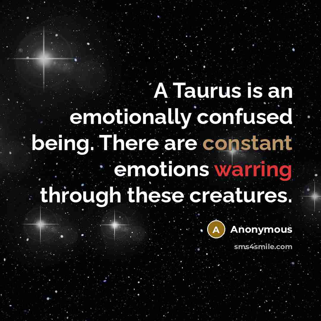 “A Taurus is an emotionally confused being. There are constant emotions warring through these creatures.” quote by Anonymous