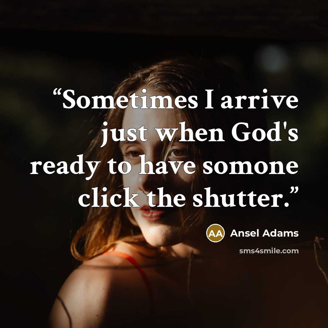 “Sometimes I arrive just when God's ready to have somone click the shutter.” quote by Ansel Adams