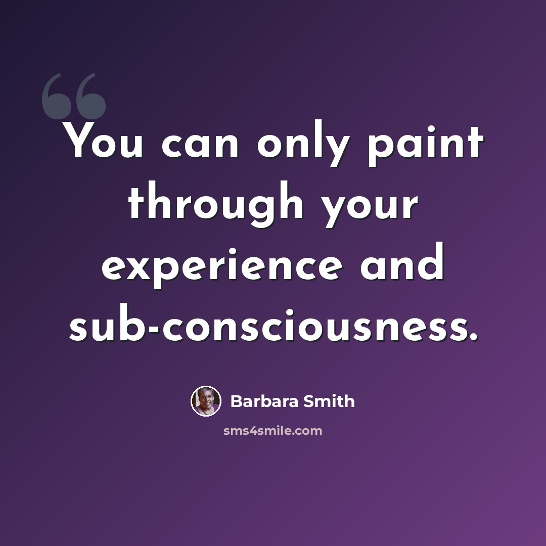 “You can only paint through your experience and sub-consciousness.” quote by Barbara Smith