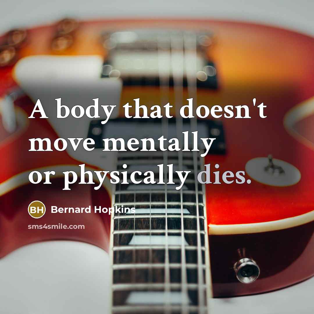 “A body that doesn't move mentally or physically dies.” quote by Bernard Hopkins