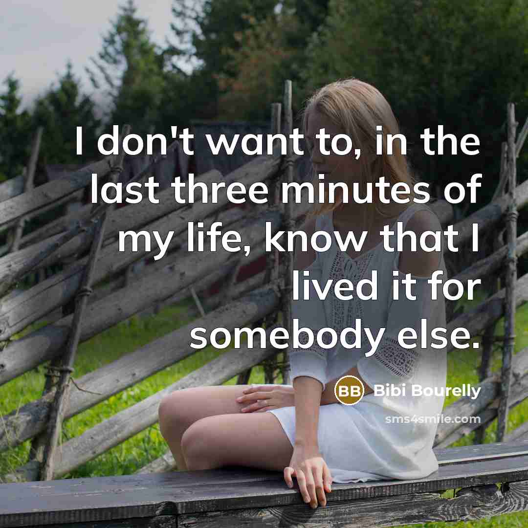 “I don't want to, in the last three minutes of my life, know that I lived it for somebody else.” quote by Bibi Bourelly