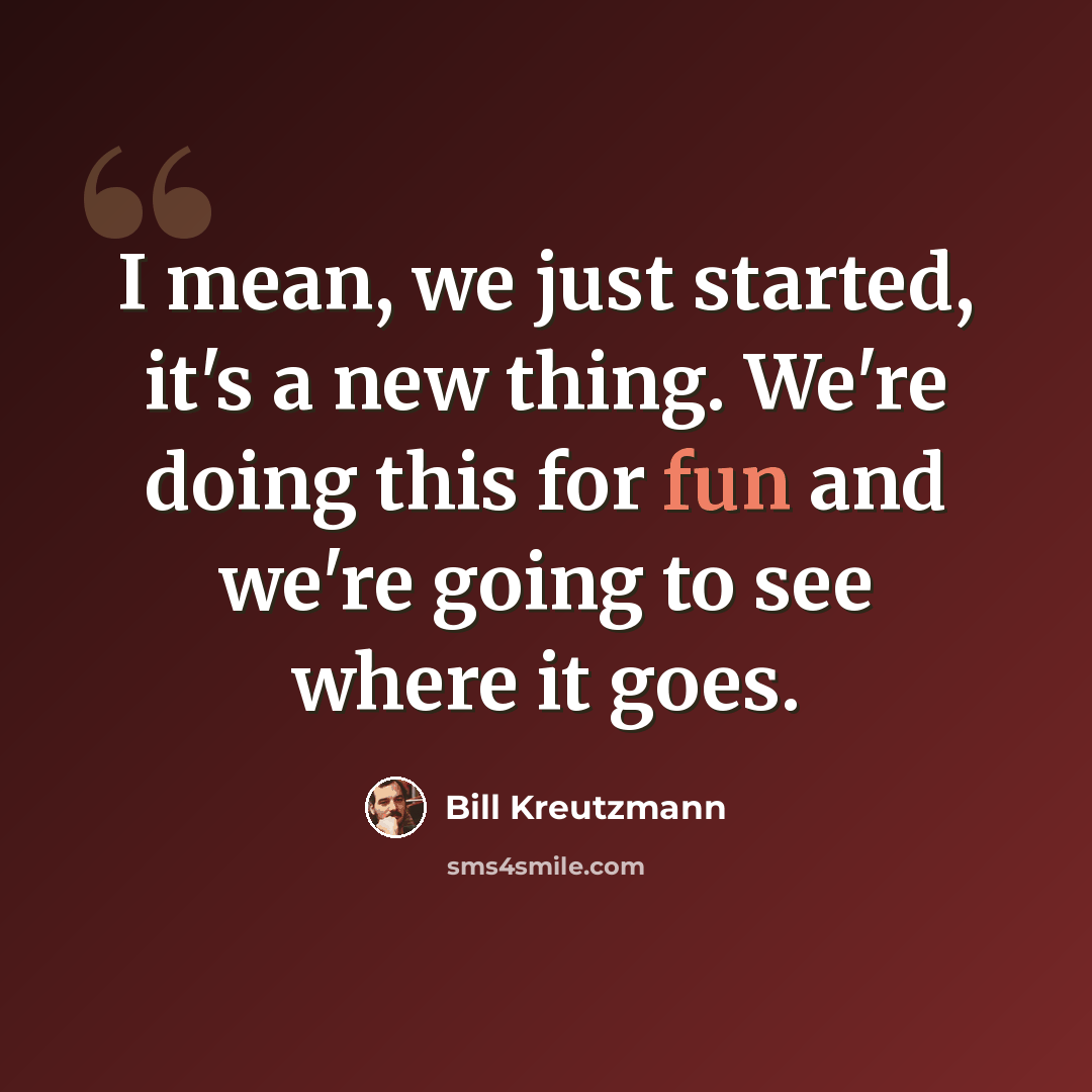 “I mean, we just started, it's a new thing. We're doing this for fun and we're going to see where it goes.” quote by Bill Kreutzmann