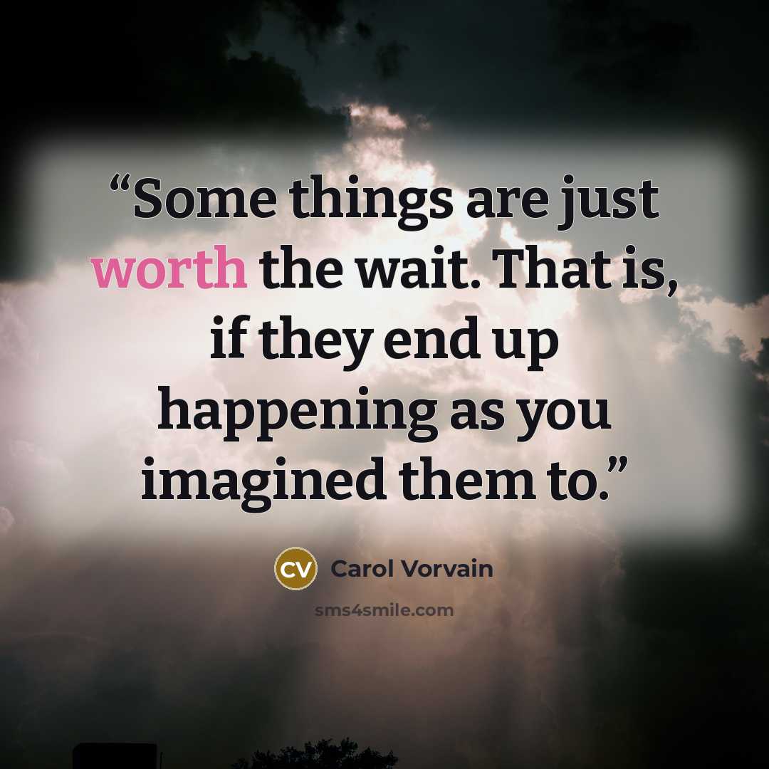 “Some things are just worth the wait. That is, if they end up happening as you imagined them to.” quote by Carol Vorvain