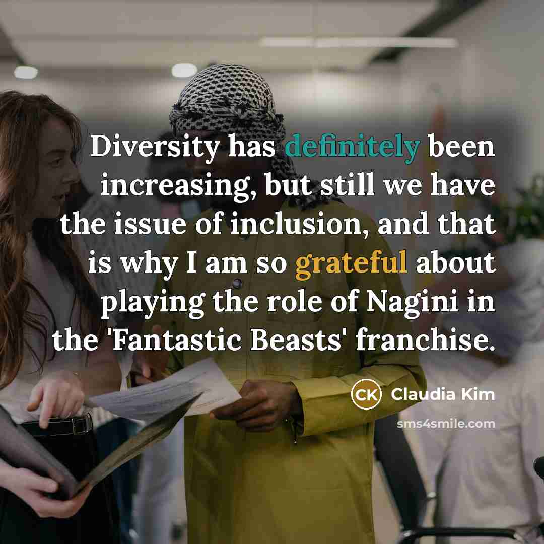 “Diversity has definitely been increasing, but still we have the issue of inclusion, and that is why I am so grateful about playing the role of Nagini in the 'Fantastic Beasts' franchise.” quote by Claudia Kim