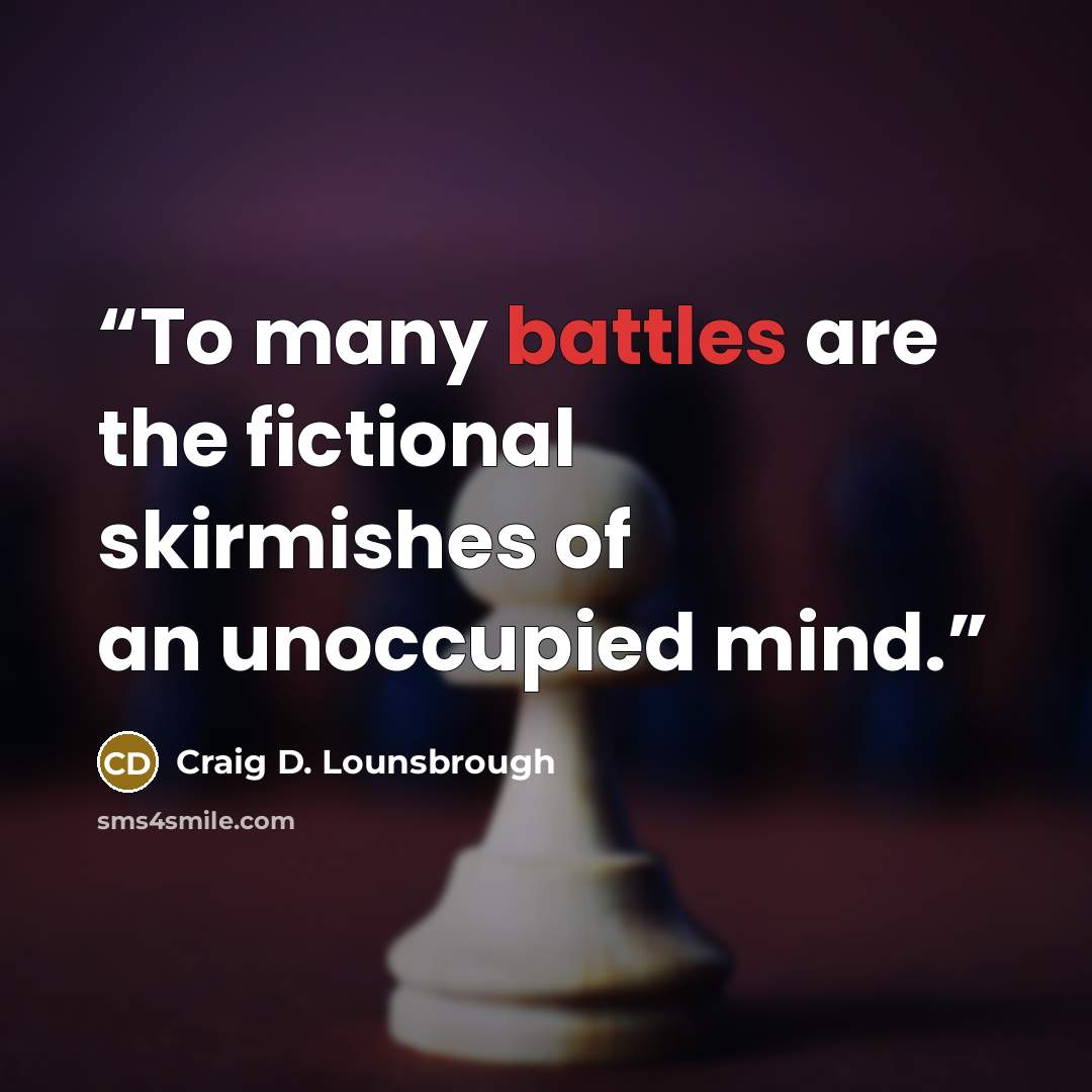 “To many battles are the fictional skirmishes of an unoccupied mind.” quote by Craig D. Lounsbrough