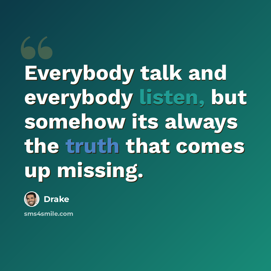 “Everybody talk and everybody listen, but somehow its always the truth that comes up missing.” quote by Drake