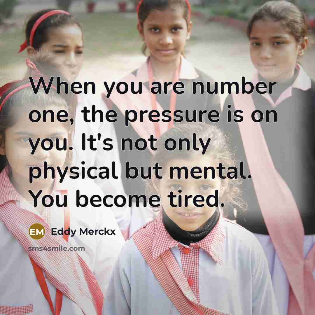“When you are number one, the pressure is on you. It's not only physical but mental. You become tired.” quote by Eddy Merckx