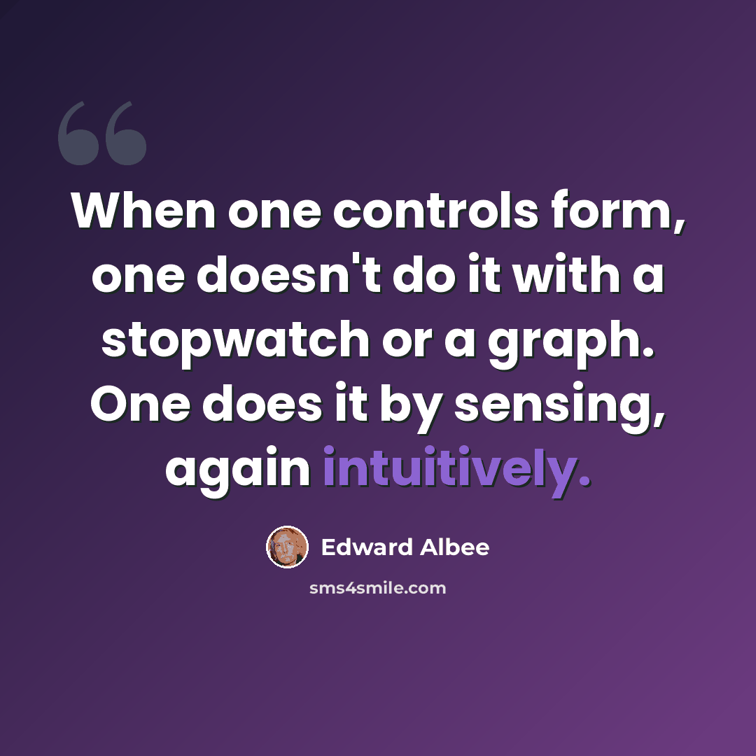 “When one controls form, one doesn't do it with a stopwatch or a graph. One does it by sensing, again intuitively.” quote by Edward Albee