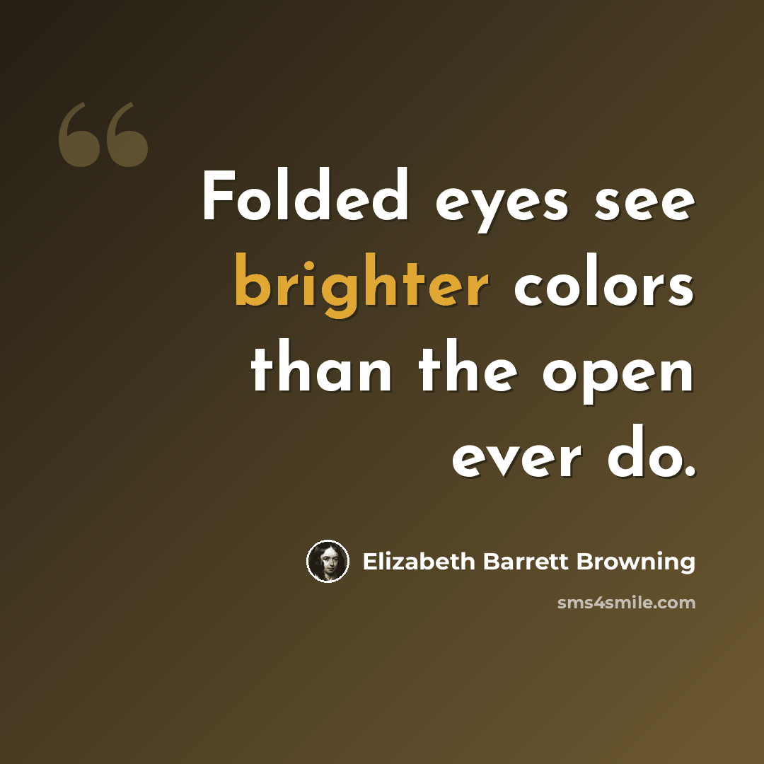 “Folded eyes see brighter colors than the open ever do.” quote by Elizabeth Barrett Browning