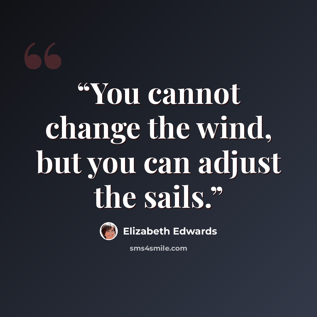 “You cannot change the wind, but you can adjust the sails.” quote by Elizabeth Edwards