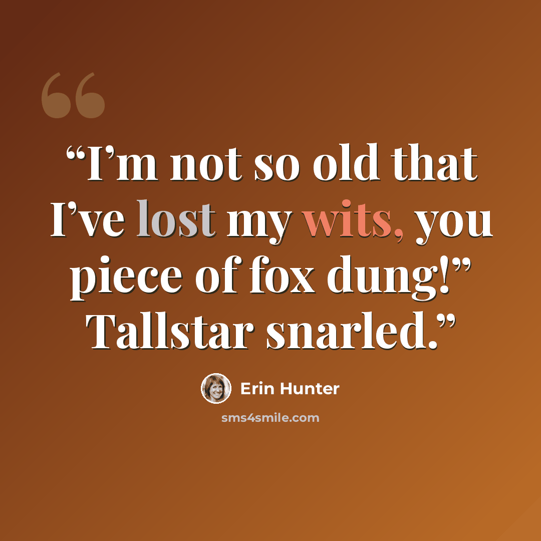 “I’m not so old that I’ve lost my wits, you piece of fox dung!” Tallstar snarled.” quote by Erin Hunter