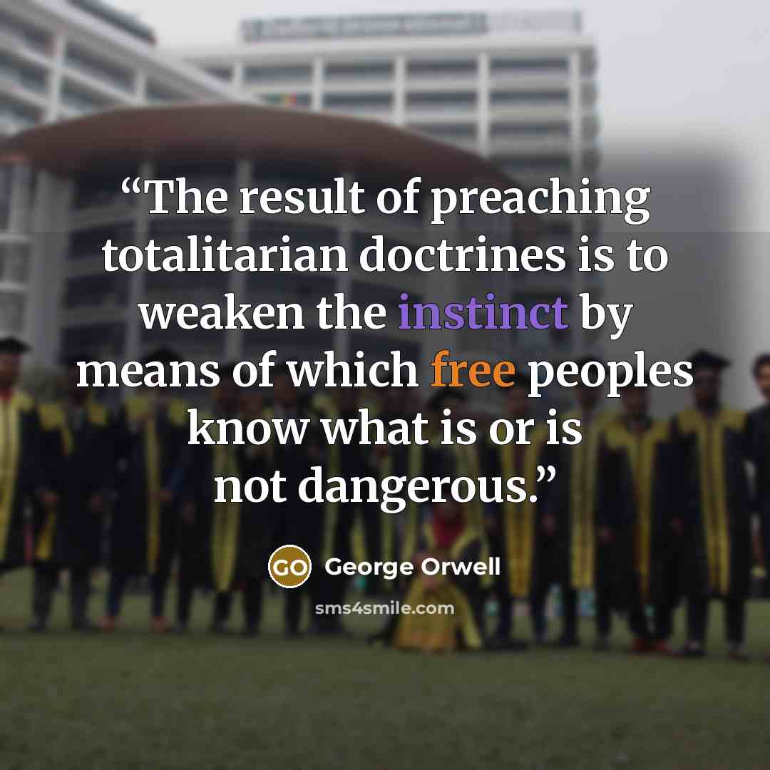 “The result of preaching totalitarian doctrines is to weaken the instinct by means of which free peoples know what is or is not dangerous.” quote by George Orwell