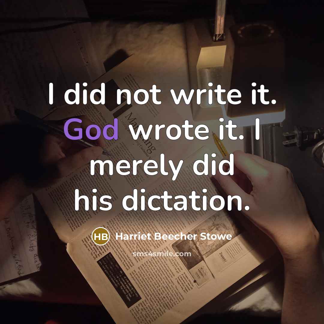 “I did not write it. God wrote it. I merely did his dictation.” quote by Harriet Beecher Stowe