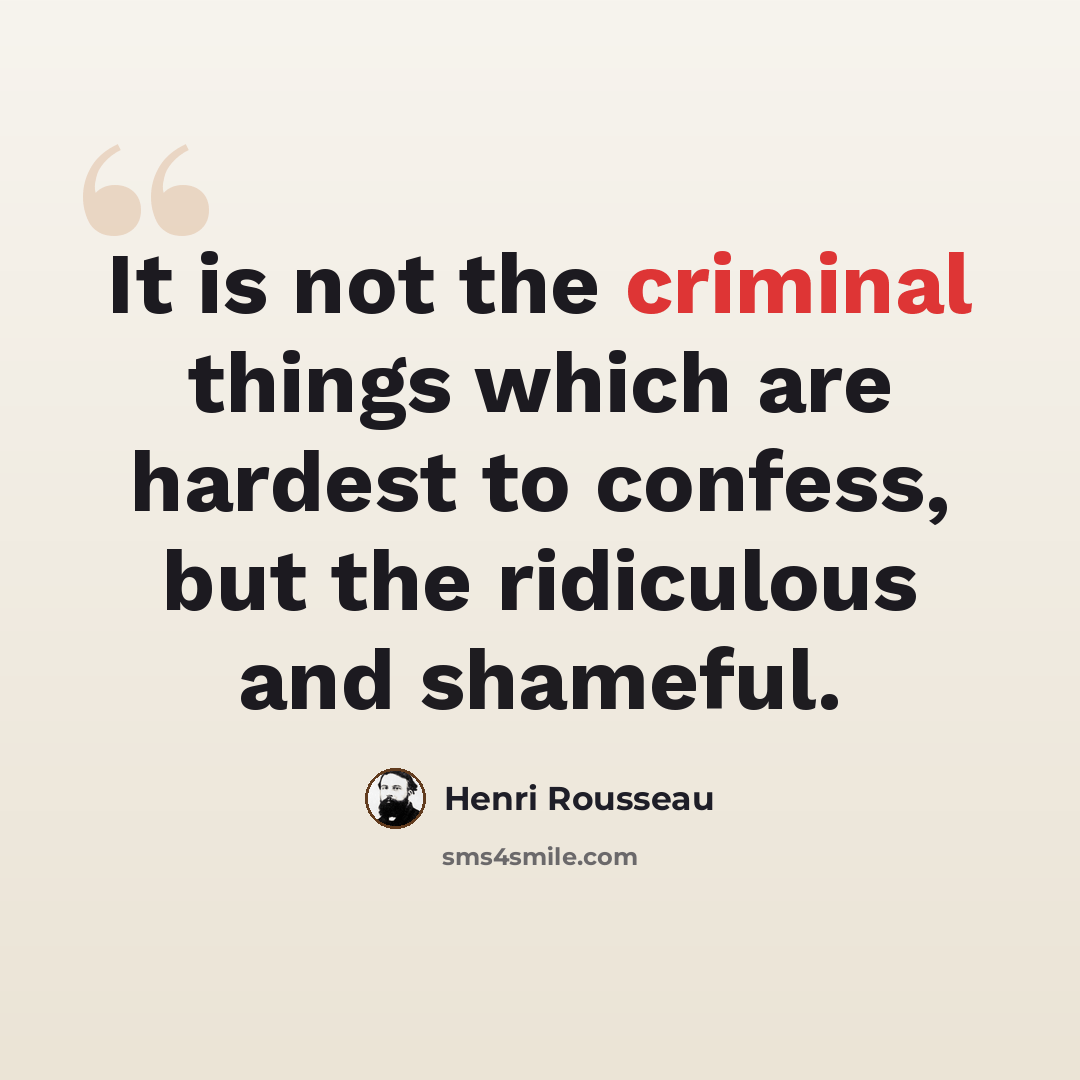 “It is not the criminal things which are hardest to confess, but the ridiculous and shameful.” quote by Henri Rousseau