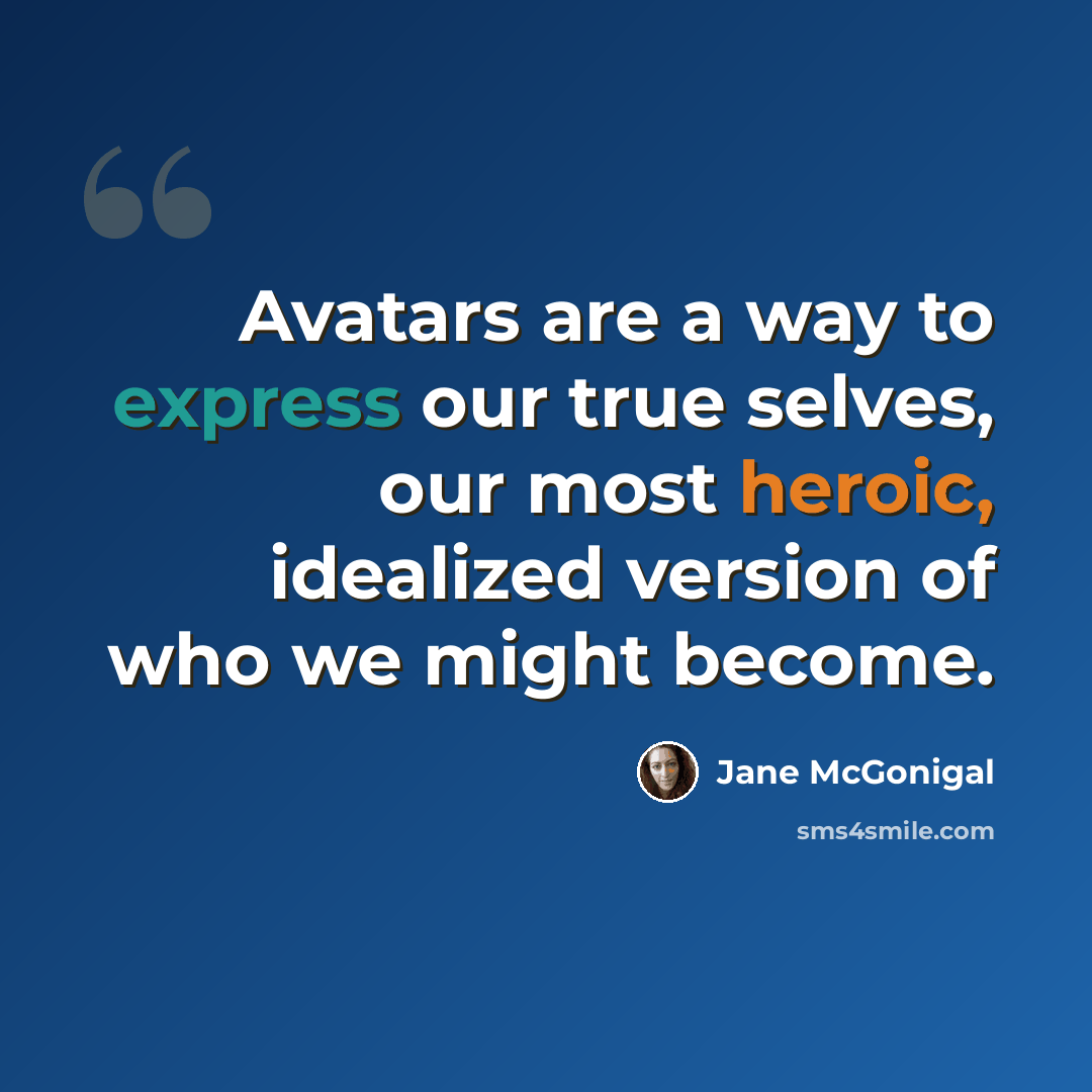 “Avatars are a way to express our true selves, our most heroic, idealized version of who we might become.” quote by Jane McGonigal