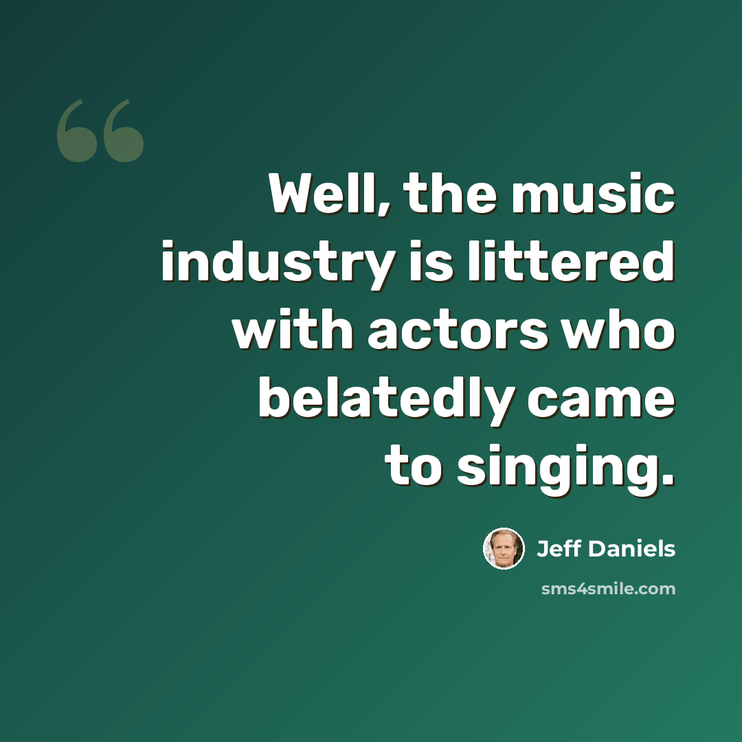 “Well, the music industry is littered with actors who belatedly came to singing.” quote by Jeff Daniels