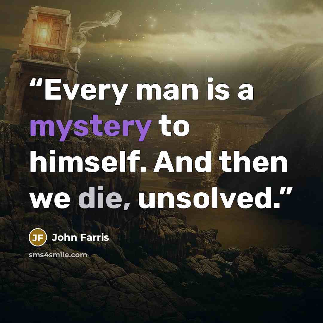 “Every man is a mystery to himself. And then we die, unsolved.” quote by John Farris