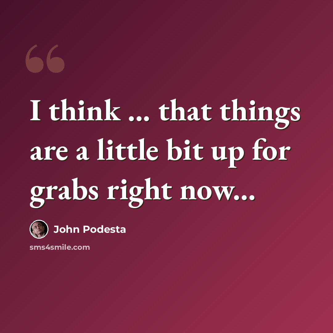 “I think ... that things are a little bit up for grabs right now...” quote by John Podesta