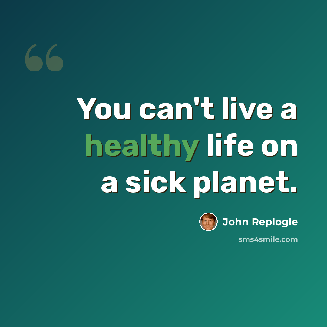 “You can't live a healthy life on a sick planet.” quote by John Replogle