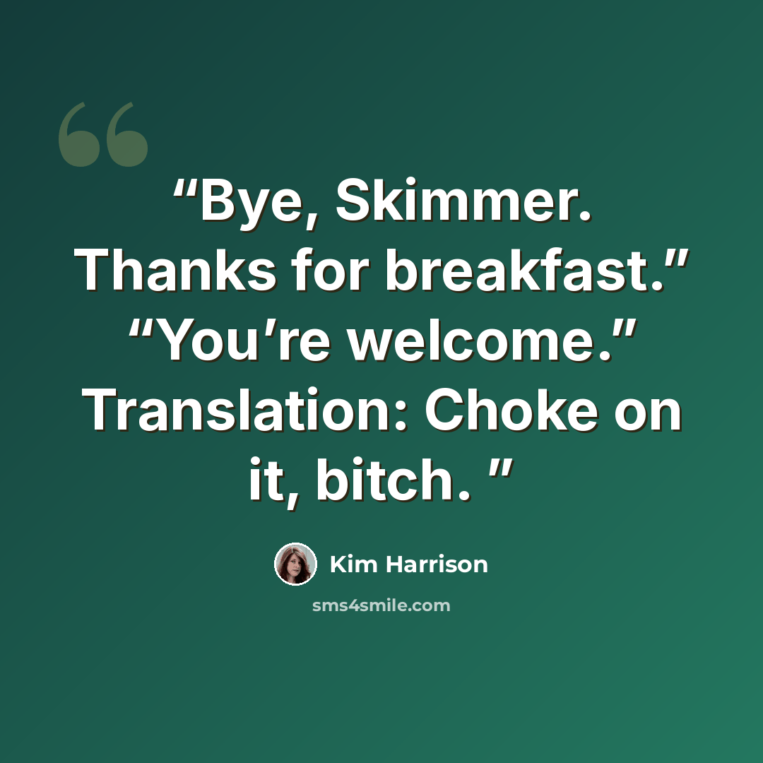“Bye, Skimmer. Thanks for breakfast.” “You’re welcome.” Translation: Choke on it, bitch.” quote by Kim Harrison