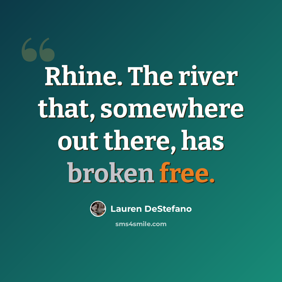 “Rhine. The river that, somewhere out there, has broken free.” quote by Lauren DeStefano