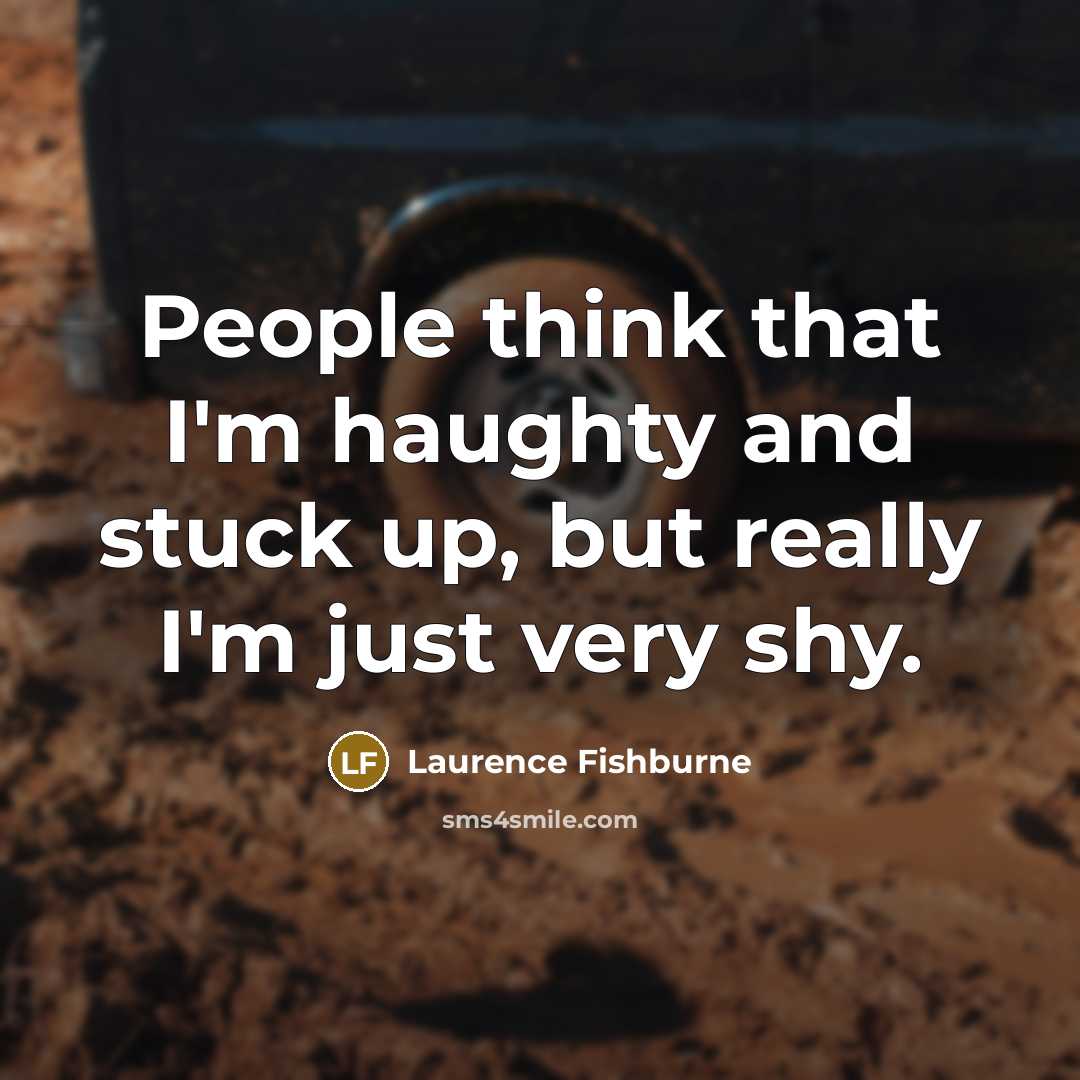 “People think that I'm haughty and stuck up, but really I'm just very shy.” quote by Laurence Fishburne