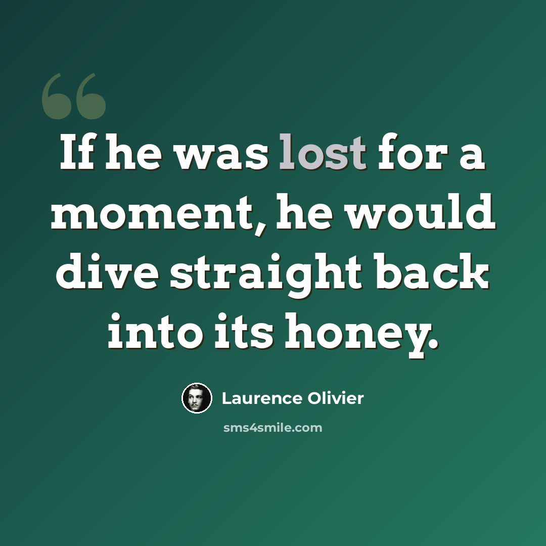 “If he was lost for a moment, he would dive straight back into its honey.” quote by Laurence Olivier