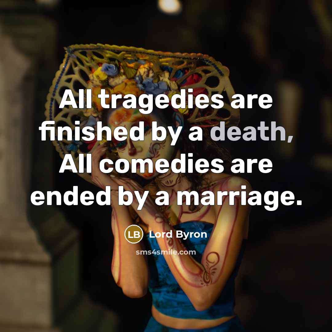 “All tragedies are finished by a death, All comedies are ended by a marriage.” quote by Lord Byron