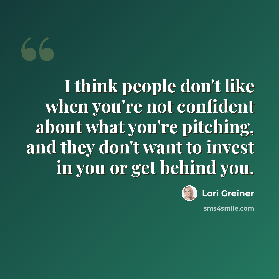 “I think people don't like when you're not confident about what you're pitching, and they don't want to invest in you or get behind you.” quote by Lori Greiner
