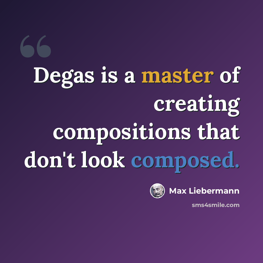 “Degas is a master of creating compositions that don't look composed.” quote by Max Liebermann