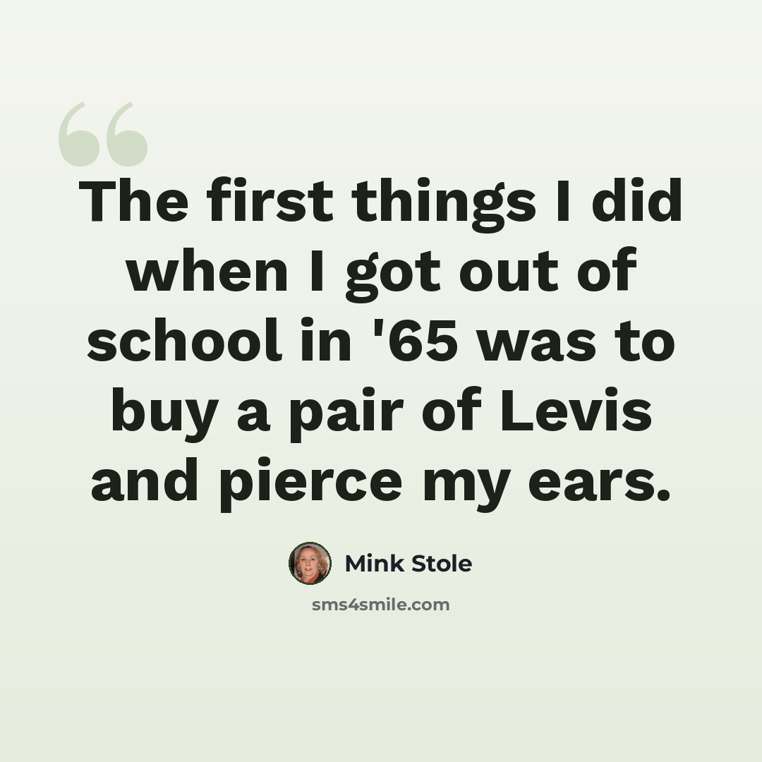 “The first things I did when I got out of school in '65 was to buy a pair of Levis and pierce my ears.” quote by Mink Stole
