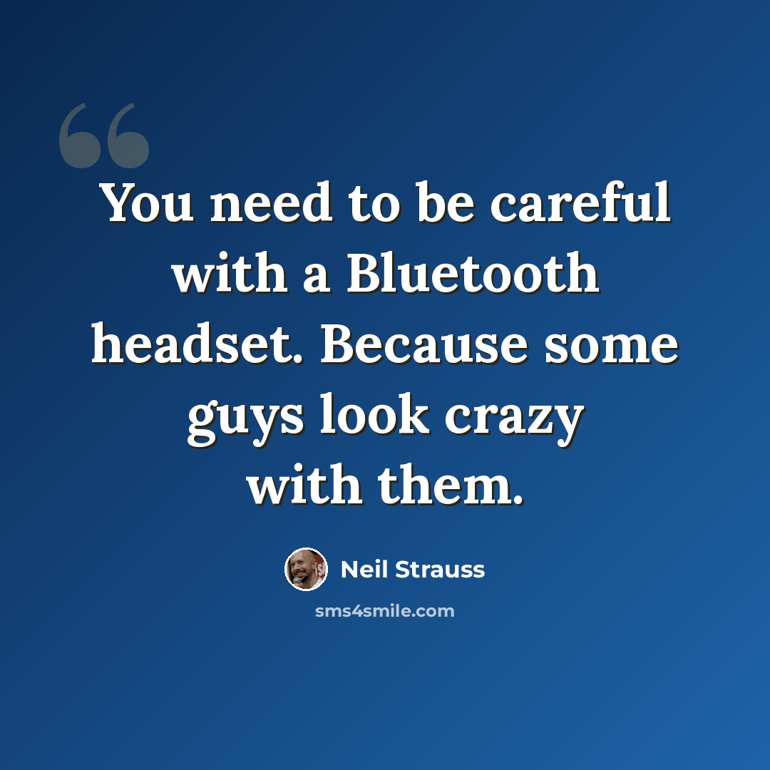 “You need to be careful with a Bluetooth headset. Because some guys look crazy with them.” quote by Neil Strauss