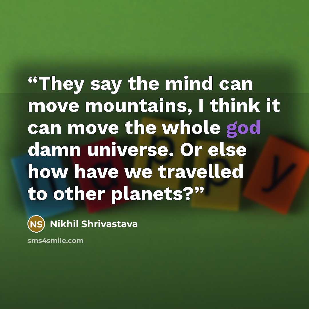“They say the mind can move mountains, I think it can move the whole god damn universe. Or else how have we travelled to other planets?” quote by Nikhil Shrivastava