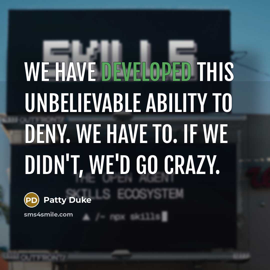 “We have developed this unbelievable ability to deny. We have to. If we didn't, we'd go crazy.” quote by Patty Duke