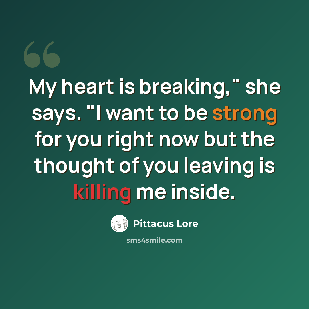 “My heart is breaking," she says. "I want to be strong for you right now but the thought of you leaving is killing me inside.” quote by Pittacus Lore
