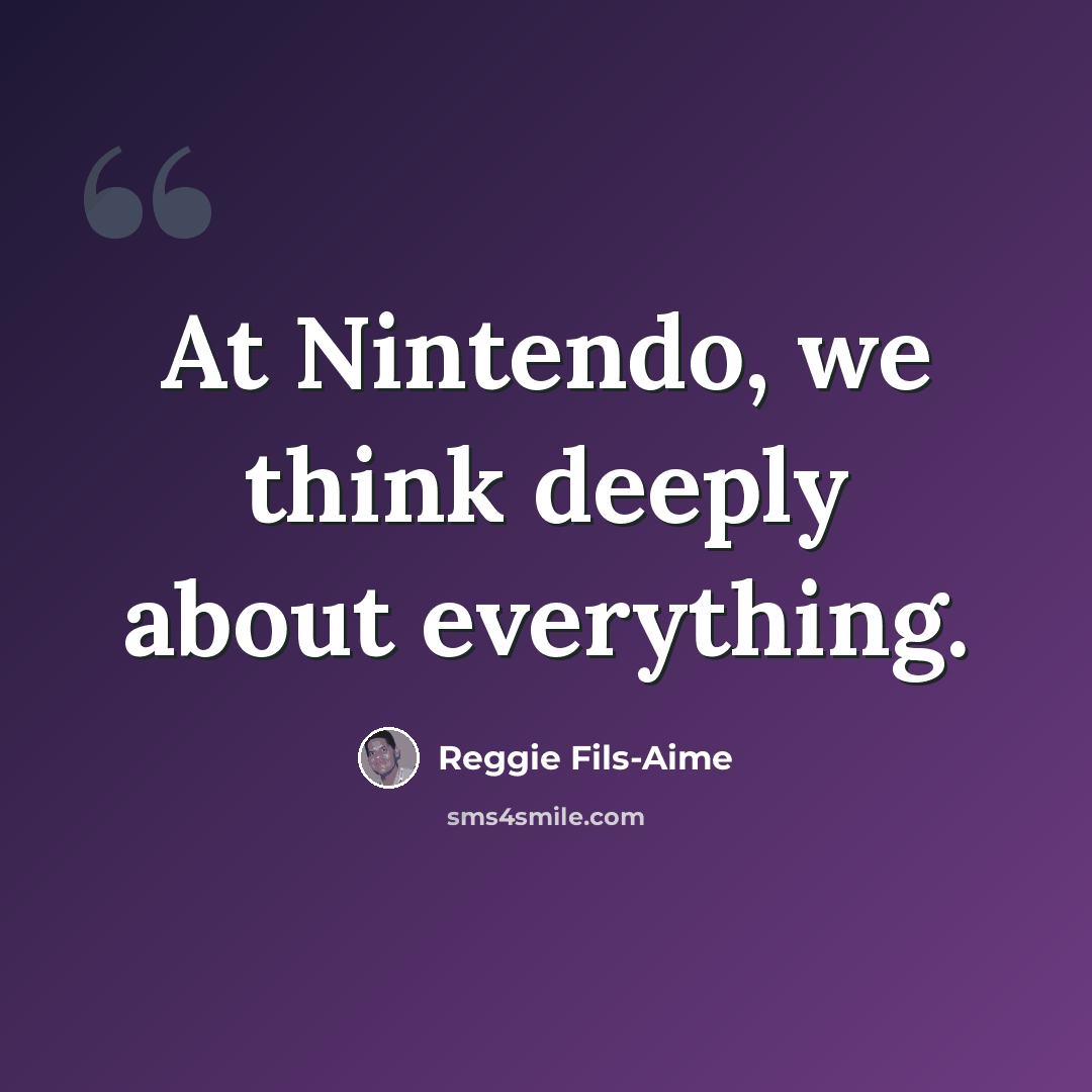“At Nintendo, we think deeply about everything.” quote by Reggie Fils-Aime